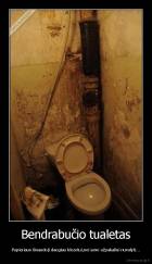 Bendrabučio tualetas - Popieriaus išnaudoji daugiau klozetui,nei savo užpakaliui nuvalyti...