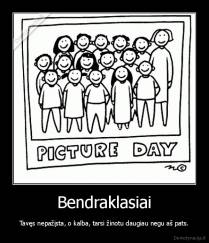 Bendraklasiai - Tavęs nepažįsta, o kalba, tarsi žinotu daugiau negu aš pats.