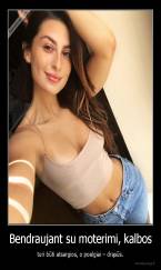 Bendraujant su moterimi, kalbos - turi būti atsargios, o poelgiai – drąsūs.