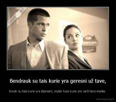 Bendrauk su tais kurie yra geresni už tave, - Kovok su tais kurie yra stipresni, mylėk tuos kurie yra verti tavo meilės.