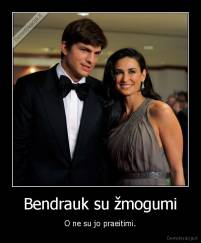 Bendrauk su žmogumi - O ne su jo praeitimi.