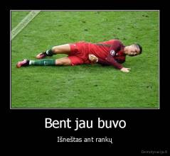 Bent jau buvo - Išneštas ant rankų