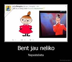 Bent jau neliko - Nepastebėta