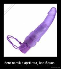 Bent nereikia apsikraut, kad išduos.  - 