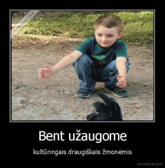 Bent užaugome - kultūringais draugiškais žmonėmis