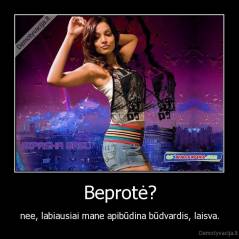 Beprotė? - nee, labiausiai mane apibūdina būdvardis, laisva.