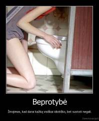 Beprotybė - Žinojimas, kad darai kažką visiškai idiotiško, bet sustoti negali.