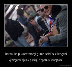 Bernai kaip kramtomoji guma-saldūs ir lengvai - vyniojami aplink pirštą. Nepatiks- išspjausi.