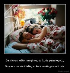 Berniukas ieško merginos, su kuria permiegotų, - O vyras - tos vienintelės, su kuria norėtų prabusti ryte.