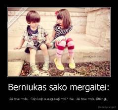 Berniukas sako mergaitei: - -Aš tave myliu. -Taip kaip suaugusieji myli? -Ne. -Aš tave myliu ištikrųjų. 