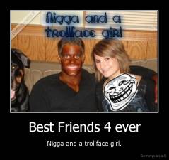 Best Friends 4 ever - Nigga and a trollface girl.