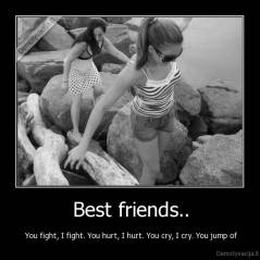 Best friends.. -  You fight, I fight. You hurt, I hurt. You cry, I cry. You jump of