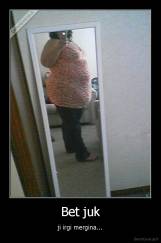 Bet juk - ji irgi mergina...