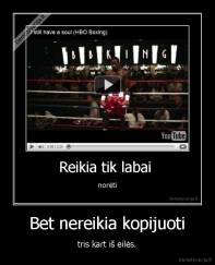 Bet nereikia kopijuoti - tris kart iš eilės.