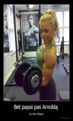 Bet papai pas Arnoldą  - vis tiek didesni