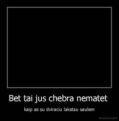 Bet tai jus chebra nematet  - kaip as su dviraciu lakstau saulem