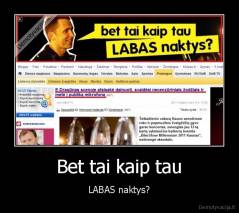 Bet tai kaip tau - LABAS naktys?