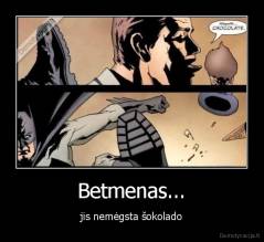 Betmenas... - jis nemėgsta šokolado