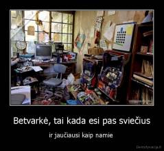 Betvarkė, tai kada esi pas sviečius - ir jaučiausi kaip namie 