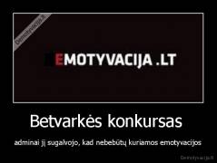 Betvarkės konkursas  - adminai jį sugalvojo, kad nebebūtų kuriamos emotyvacijos