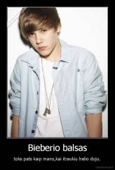 Bieberio balsas - toks pats kaip mano,kai itraukiu helio duju.