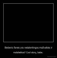 Bieberio fanės yra netalentingos mažvaikės ir - malalietkos? Cool story, babe. 