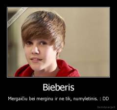 Bieberis - Mergaičiu bei merginu ir ne tik, numyletinis. : DD