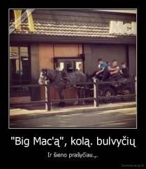 "Big Mac'ą", kolą. bulvyčių - Ir šieno prašyčiau.,.