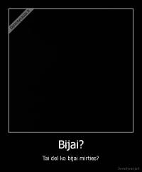 Bijai? - Tai del ko bijai mirties?