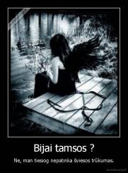 Bijai tamsos ? - Ne, man tiesiog nepatinka šviesos trūkumas.