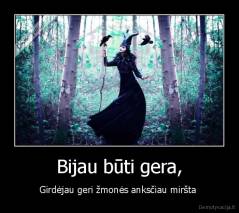 Bijau būti gera, - Girdėjau geri žmonės anksčiau miršta 