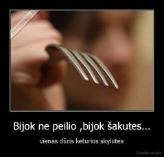 Bijok ne peilio ,bijok šakutes... - vienas dūris keturios skylutės