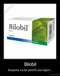 Bilobil - Blogiausia yra,kai pamiršti juos išgerti...