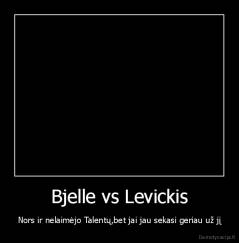 Bjelle vs Levickis - Nors ir nelaimėjo Talentų,bet jai jau sekasi geriau už jį