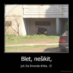 Blet, nešikit, - juk čia žmonės dirba. :D