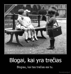 Blogai, kai yra trečias - Blogiau, kai tas trečias esi tu. 
