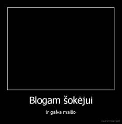 Blogam šokėjui - ir galva maišo