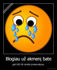 Blogiau už akmenį bate - gali būti tik smėlis prezervatyve.