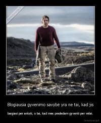 Blogiausia gyvenimo savybė yra ne tai, kad jis - baigiasi per anksti, o tai, kad mes pradedam gyventi per vėlai.