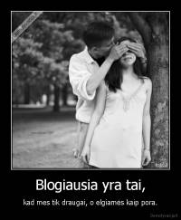 Blogiausia yra tai, - kad mes tik draugai, o elgiamės kaip pora.