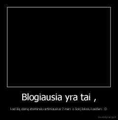 Blogiausia yra tai , - kad šią dainą atsiminsiu artimiausius 2 mėn. o šokį šoksiu kasdien. :D