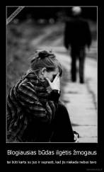 Blogiausias būdas ilgėtis žmogaus - tai būti kartu su juo ir suprasti, kad jis niekada nebus tavo