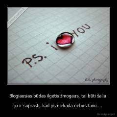 Blogiausias būdas ilgėtis žmogaus, tai būti šalia  - jo ir suprasti, kad jis niekada nebus tavo....