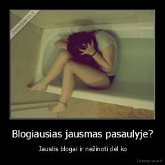 Blogiausias jausmas pasaulyje? -  Jaustis blogai ir nežinoti dėl ko