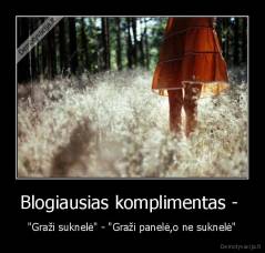 Blogiausias komplimentas -  - "Graži suknelė" - "Graži panelė,o ne suknelė"