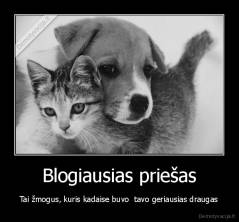 Blogiausias priešas - Tai žmogus, kuris kadaise buvo  tavo geriausias draugas