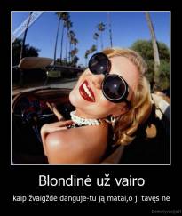 Blondinė už vairo - kaip žvaigždė danguje-tu ją matai,o ji tavęs ne