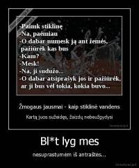 Bl*t lyg mes - nesuprastumėm iš antraštės...