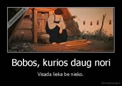 Bobos, kurios daug nori - Visada lieka be nieko.