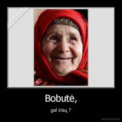Bobutė, - gal irisų ?